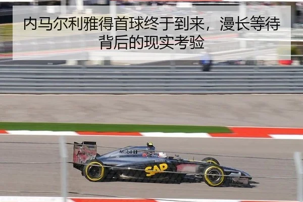 内马尔利雅得首球终于到来，漫长等待背后的现实考验